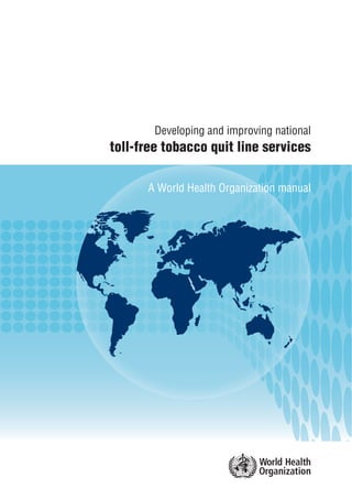 Developing and improving national
toll-free tobacco quit line services
A World Health Organization manual
 