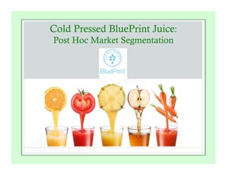 Cold Pressed BluePrint Juice:
Post Hoc Market Segmentation
 