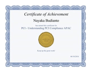 Certificate of Achievement
Nayaka Budianto
has earned this certificate for
PCI ­ Understanding PCI Compliance APAC
Keep up the great work!
06/10/2016
 