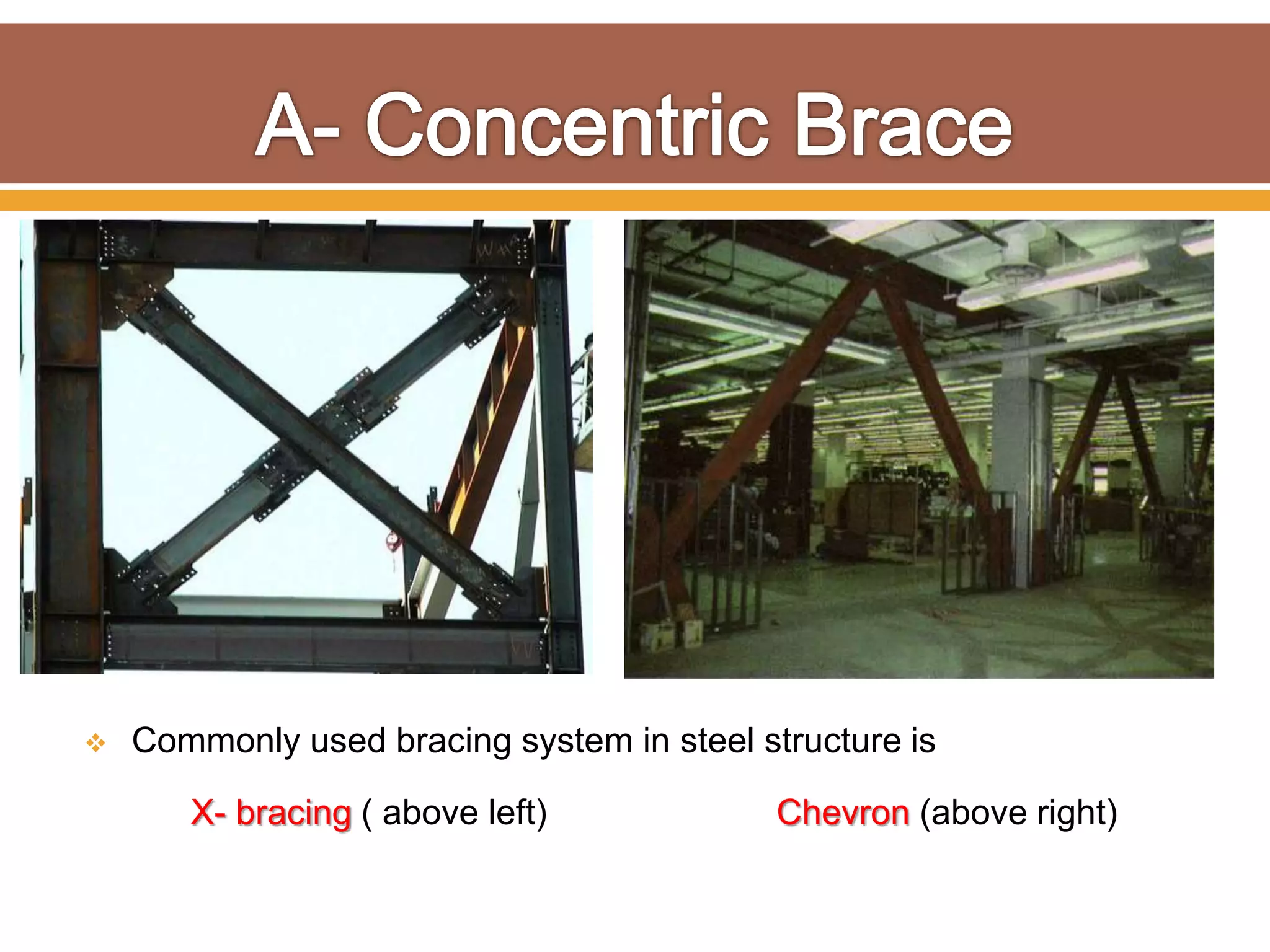  Commonly used bracing system in steel structure is
X- bracing ( above left) Chevron (above right)
 