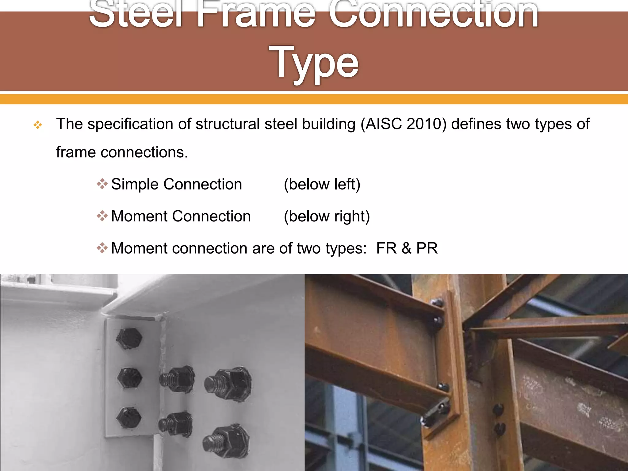  The specification of structural steel building (AISC 2010) defines two types of
frame connections.
Simple Connection (below left)
Moment Connection (below right)
Moment connection are of two types: FR & PR
 