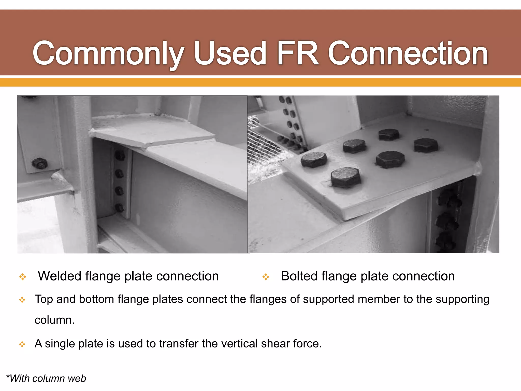  Welded flange plate connection  Bolted flange plate connection
*With column web
 Top and bottom flange plates connect the flanges of supported member to the supporting
column.
 A single plate is used to transfer the vertical shear force.
 