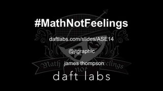 #MathNotFeelings
daftlabs.com/slides/ASE14
@jtgraphic
james thompson
 