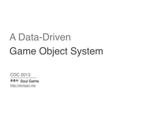 A Data-Driven
Game Object System
CDC 2013
Soul Game
http://elvisqin.me
 