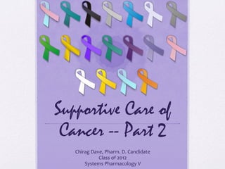 Supportive Care of
Cancer -- Part 2
Chirag	
  Dave,	
  Pharm.	
  D.	
  Candidate	
  
Class	
  of	
  2012	
  
Systems	
  Pharmacology	
  V	
  
 