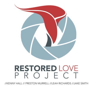 RESTORED LOVE
P R O J E C T
//KENNY HALL // PRESTON MURRELL //LEAH RICHARDS //JAKE SMITH
 