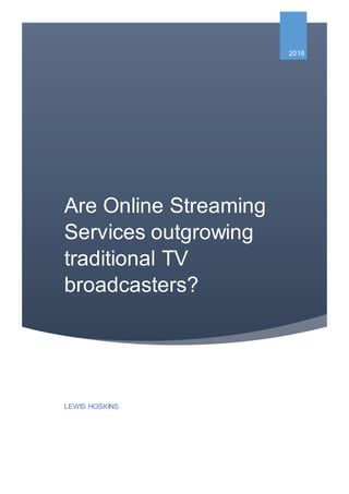 Are Online Streaming
Services outgrowing
traditional TV
broadcasters?
2016
LEWIS HOSKINS
 