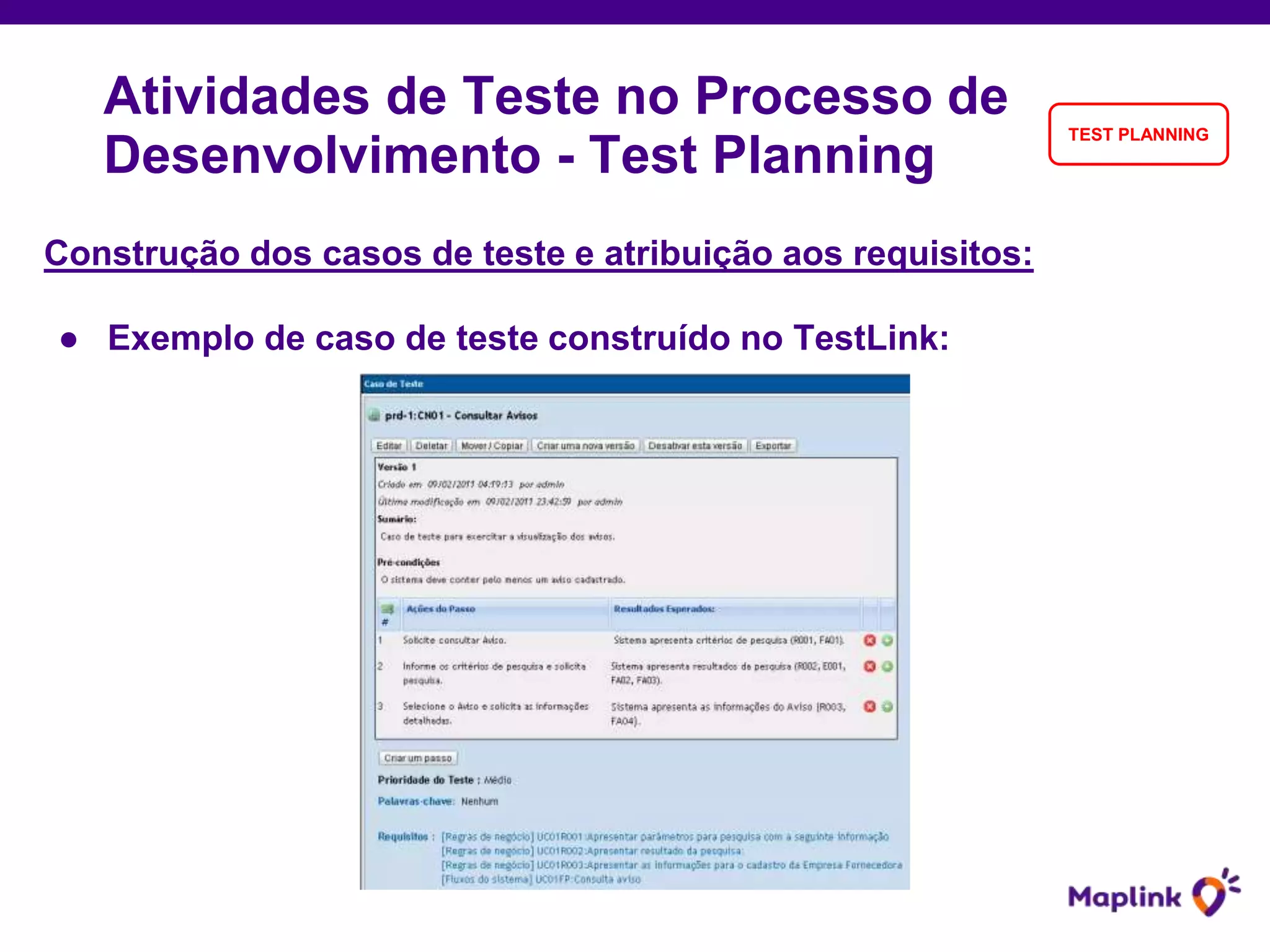 Construção dos casos de teste e atribuição aos requisitos:
● Exemplo de caso de teste construído no TestLink:
Atividades de Teste no Processo de
Desenvolvimento - Test Planning
TEST PLANNING
 