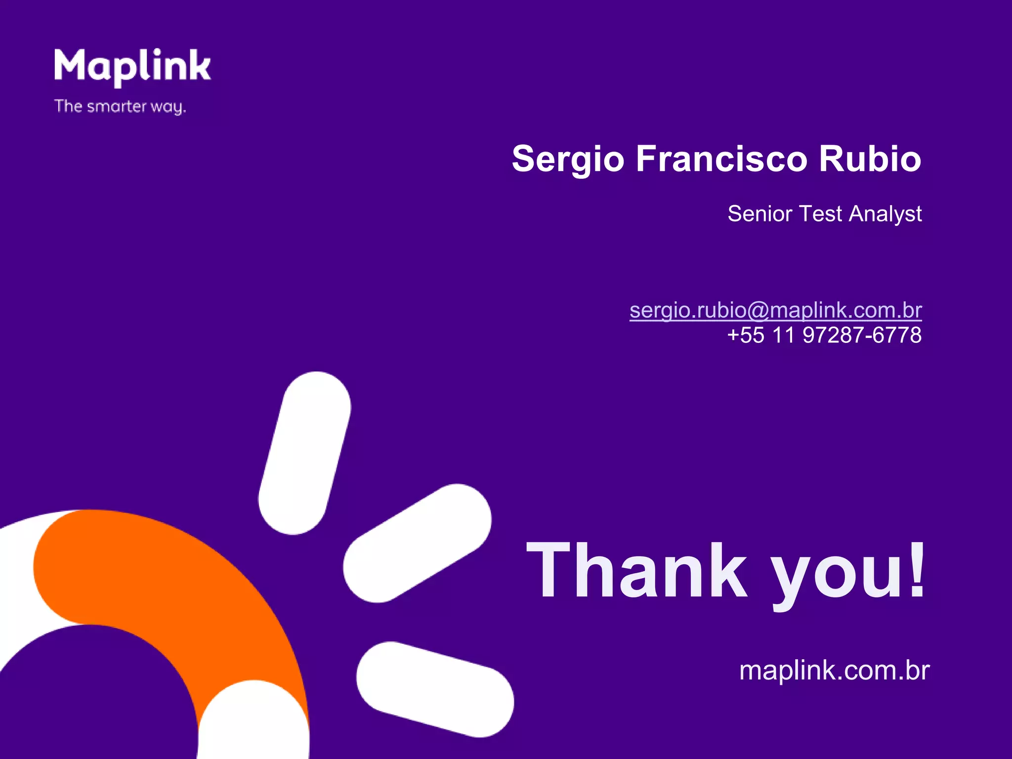 Thank you!
maplink.com.br
Sergio Francisco Rubio
Senior Test Analyst
sergio.rubio@maplink.com.br
+55 11 97287-6778
 