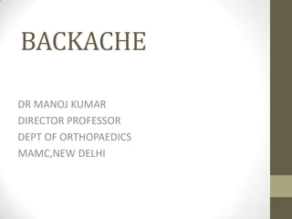 BACKACHE
DR MANOJ KUMAR
DIRECTOR PROFESSOR
DEPT OF ORTHOPAEDICS
MAMC,NEW DELHI
 