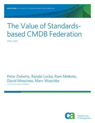 WHITE PAPER: The Value of Standards-based CMDB Federation
The Value of Standards-
based CMDB Federation
April 2009
Peter Doherty, Randal Locke, Ram Melkote,
David Messineo, Marv Waschke
CA SERVICE MANAGEMENT
 