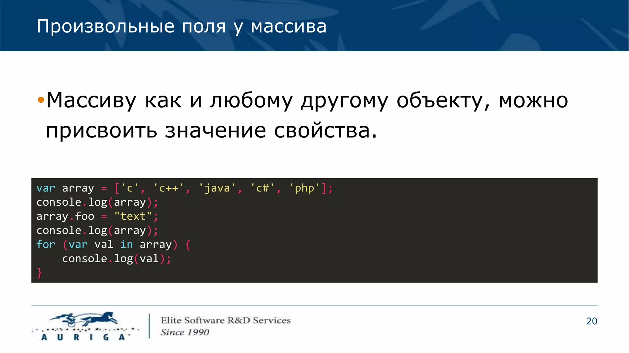 20
Произвольные поля у массива
Массиву как и любому другому объекту, можно
присвоить значение свойства.
var array = ['c', 'c++', 'java', 'c#', 'php'];
console.log(array);
array.foo = "text";
console.log(array);
for (var val in array) {
console.log(val);
}
 