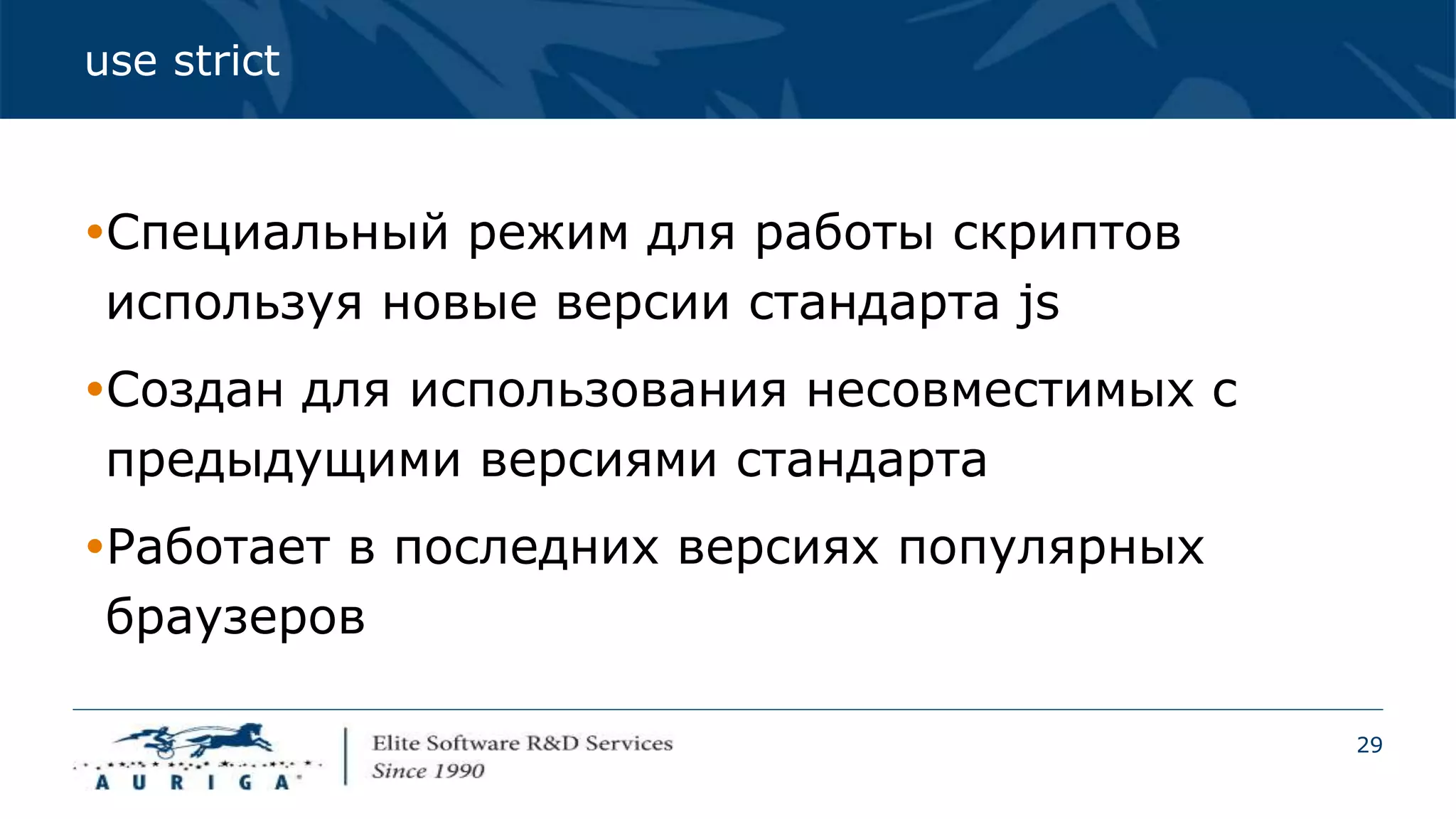29
use strict
Специальный режим для работы скриптов
используя новые версии стандарта js
Создан для использования несовместимых с
предыдущими версиями стандарта
Работает в последних версиях популярных
браузеров
 