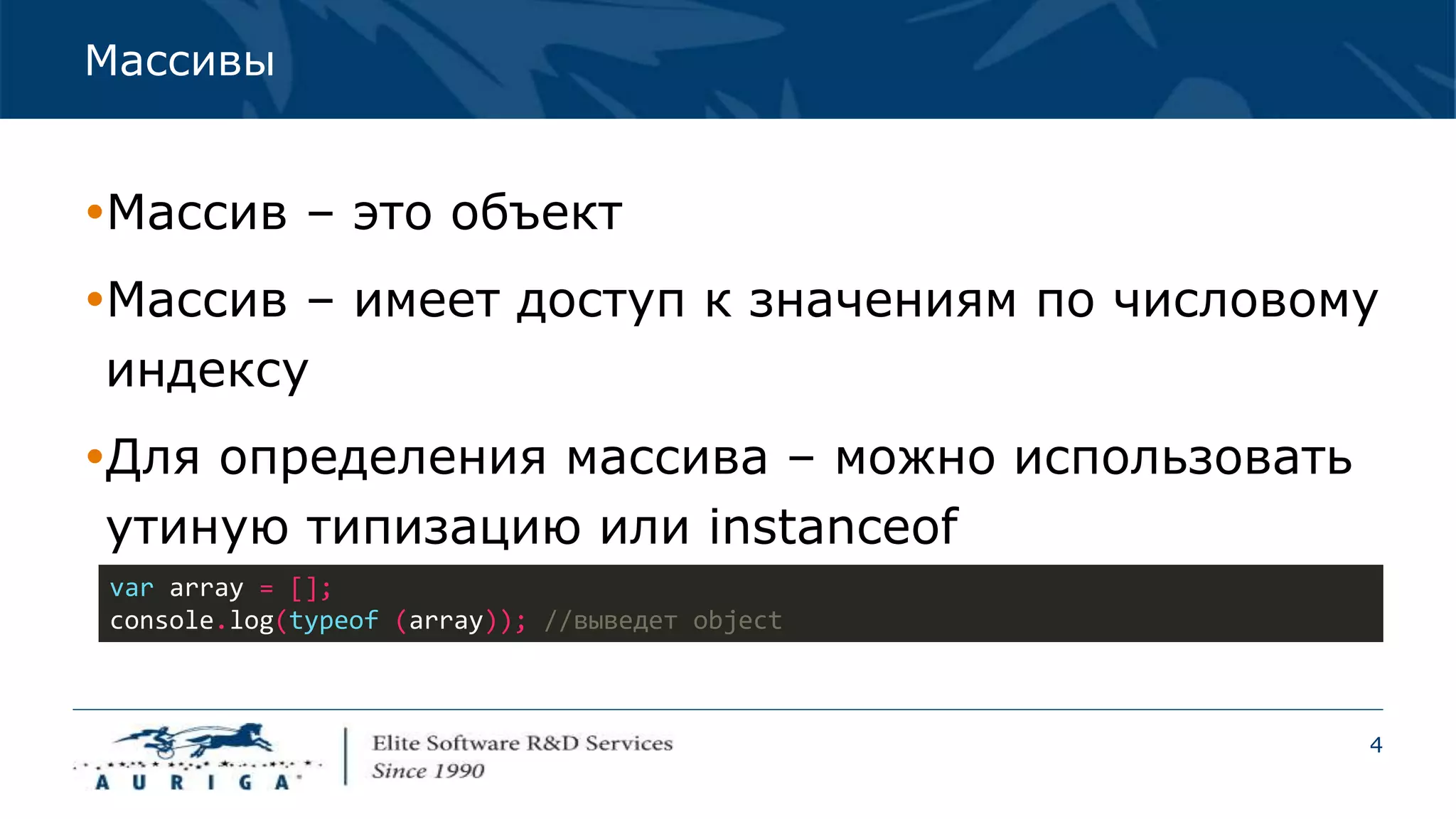 4
Массивы
var array = [];
console.log(typeof (array)); //выведет object
Массив – это объект
Массив – имеет доступ к значениям по числовому
индексу
Для определения массива – можно использовать
утиную типизацию или instanceof
 
