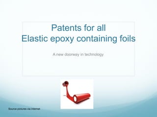 Patents for all
Elastic epoxy containing foils
A new doorway in technology
Source pictures via internet
 