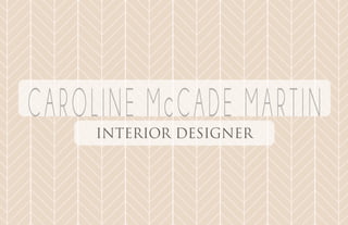 CAROLINE McCADE MARTIN
INTERIOR DESIGNER
 