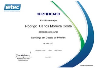 CERTIFICADO
Certificamos que
Rodrigo Carlos Moreira Costa
participou do curso
Liderança em Gestão de Projetos
04 maio 2015
Carga horária: 4 horas 2 PDU's Código: GPLI11
0ezyvL4kTE
 