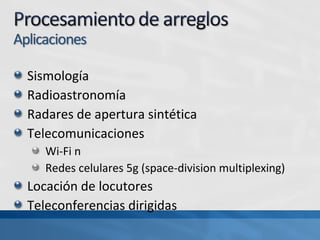 Sismología
Radioastronomía
Radares de apertura sintética
Telecomunicaciones
Wi-Fi n
Redes celulares 5g (space-division multiplexing)
Locación de locutores
Teleconferencias dirigidas
 