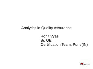 Analytics in Quality Assurance
Rohit Vyas
Sr. QE
Certification Team, Pune(IN)
 