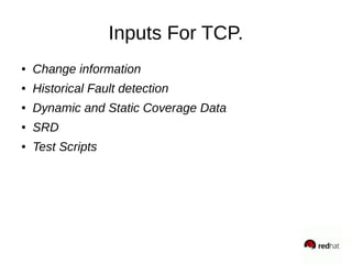 Inputs For TCP.
● Change information
● Historical Fault detection
● Dynamic and Static Coverage Data
● SRD
● Test Scripts
 