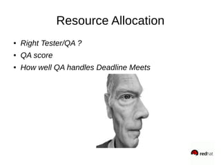 Resource Allocation
● Right Tester/QA ?
● QA score
● How well QA handles Deadline Meets
 