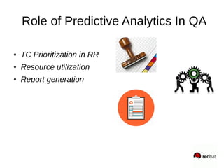 Role of Predictive Analytics In QA
● TC Prioritization in RR
● Resource utilization
● Report generation
 