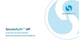 SecureAuthTM
IdP
ADAPTIVE ACCESS CONTROL
Determine Identities with Confidence
 