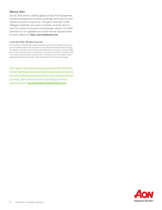 3	 2016 Trends in Corporate Governance
About Aon
Aon plc (NYSE:AON) is a leading global provider of risk management,
insurance brokerage and reinsurance brokerage, and human resources
solutions and outsourcing services. Through its more than 72,000
colleagues worldwide, Aon unites to empower results for clients in
over 120 countries via innovative risk and people solutions. For further
information on our capabilities and to learn how we empower results
for clients, please visit: http://aon.mediaroom.com.
© Aon plc 2016. All rights reserved.
The information contained herein and the statements expressed are of a general nature and
are not intended to address the circumstances of any particular individual or entity. Although
we endeavor to provide accurate and timely information and use sources we consider reliable,
there can be no guarantee that such information is accurate as of the date it is received or that
it will continue to be accurate in the future. No one should act on such information without
appropriate professional advice after a thorough examination of the particular situation.
This report was created using data from the 2016 Aon
Hewitt Hot Topics in Executive Compensation Survey.
For more information about Executive Compensation
surveys, data solutions, and consulting services,
please contact surveysupport@aonhewitt.com.
 