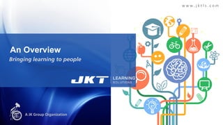 An Overview
Bringing learning to people
w w w . j k t l s . c o m
A JK Group Organization
 
