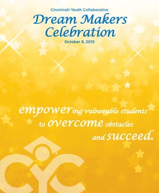 Cincinnati Youth Collaborative
Dream Makers
Celebration
empowering vulnerable students
to overcome obstacles
and succeed.
October 8, 2015
 
