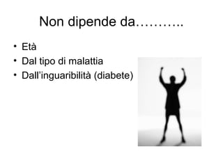 Non dipende da………..
• Età
• Dal tipo di malattia
• Dall’inguaribilità (diabete)
 