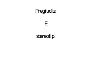 PregiudiziPregiudizi
EE
stereotipistereotipi
 