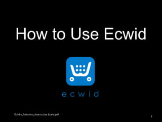 How to Use Ecwid
©Jinky_Tolentino_How to Use Ecwid.pdf
1
 