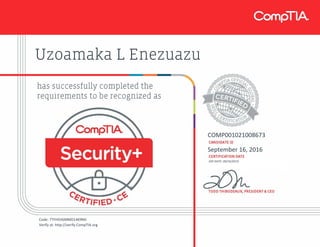 Uzoamaka L Enezuazu
COMP001021008673
September 16, 2016
EXP DATE: 09/16/2019
Code: 7TFH5V6MMD14K9MJ
Verify at: http://verify.CompTIA.org
 