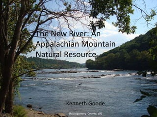 The New River: An
Appalachian Mountain
Natural Resource
Kenneth Goode
(Montgomery County, VA)
 