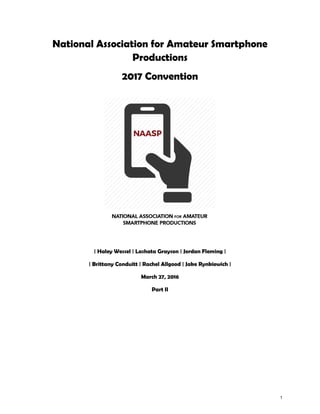 National Association for Amateur Smartphone
Productions
2017 Convention
| Haley Wessel | Lashata Grayson | Jordan Fleming |
| Brittany Conduitt | Rachel Allgood | Jake Rynkiewich |
March 27, 2016
Part II
1
 