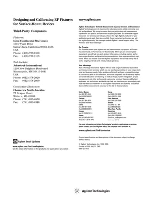www.agilent.com
Agilent Technologies’ Test and Measurement Support, Services, and Assistance
Agilent Technologies aims to maximize the value you receive, while minimizing your
risk and problems. We strive to ensure that you get the test and measurement
capabilities you paid for and obtain the support you need. Our extensive support
resources and services can help you choose the right Agilent products for your
applications and apply them successfully. Every instrument and system we sell
has a global warranty. Two concepts underlie Agilent’s overall support policy: “Our
Promise” and “Your Advantage.”
Our Promise
Our Promise means your Agilent test and measurement equipment will meet
its advertised performance and functionality. When you are choosing new
equipment, we will help you with product information, including realistic perfor-
mance specifications and practical recommendations from experienced test engi-
neers. When you receive your new Agilent equipment, we can help verify that it
works properly and help with initial product operation.
Your Advantage
Your Advantage means that Agilent offers a wide range of additional expert test
and measurement services, which you can purchase according to your unique tech-
nical and business needs. Solve problems efficiently and gain a competitive edge
by contracting with us for calibration, extra-cost upgrades, out-of-warranty repairs,
and onsite education and training, as well as design, system integration, project
management, and other professional engineering services. Experienced Agilent
engineers and technicians worldwide can help you maximize your productivity, opti-
mize the return on investment of your Agilent instruments and systems, and obtain
dependable measurement accuracy for the life of those products.
United States: Korea:
(tel) 800 829 4444 (tel) (080) 769 0800
(fax) 800 829 4433 (fax) (080)769 0900
Canada: Latin America:
(tel) 877 894 4414 (tel) (305) 269 7500
(fax) 800 746 4866 Taiwan:
China: (tel) 0800 047 866
(tel) 800 810 0189 (fax) 0800 286 331
(fax) 800 820 2816 Other Asia Pacific
Europe: Countries:
(tel) 31 20 547 2111 (tel) (65) 6375 8100
Japan: (fax) (65) 6755 0042
(tel) (81) 426 56 7832 Email: tm_ap@agilent.com
(fax) (81) 426 56 7840 Contacts revised: 05/27/05
For more information on Agilent Technologies’ products, applications or services,
please contact your local Agilent office. The complete list is available at:
www.agilent.com/find/contactus
Product specifications and descriptions in this document subject to change
without notice.
© Agilent Technologies, Inc. 1996, 2005
Printed in USA, July 11, 2005
5989-3247EN
Designing and Calibrating RF Fixtures
for Surface-Mount Devices
Third-Party Companies
Fixtures:
Inter-Continental Microwave
1515 Wyatt Drive
Santa Clara, California 95054-1586
USA
Phone: (408) 727-1596
Fax: (408) 727-0105
Test Sockets:
Johnstech International
1210 New Brighton Boulevard
Minneapolis, MN 55413-1641
USA
Phone: (612) 378-2020
Fax: (612) 378-2030
Conductive Elastomer:
Chomerics North America
77 Dragon Court
Woburn, MA 01888
Phone: (781) 935-4850
Fax: (781) 933-4318
www.agilent.com/find/emailupdates
Get the latest information on the products and applications you select.
Agilent Email Updates
 