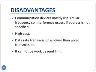 DISADVANTAGES
11
 Communication devices mostly use similar
frequency so interference occurs if address is not
specified.
 High cost.
 Data rate transmission is lower than wired
transmission.
 It cannot be work beyond limit
 