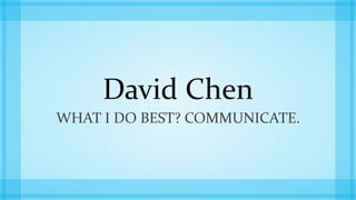David Chen
WHAT I DO BEST? COMMUNICATE.
 