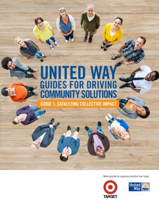 Made possible by a generous donation from Target
UNITED WAY
GUIDES FOR DRIVING
COMMUNITYSOLUTIONS
GUIDE 1: CATALYZING COLLECTIVE IMPACT
 