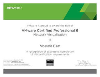 PAT GELSINGER, CHIEF EXECUTIVE OFFICER
VMware is proud to award the title of
VMware Certified Professional 6
Network Virtualization
to
in recognition of successful completion
of all certification requirements
CERTIFICATION DATE:
VALID THROUGH:
CANDIDATE ID:
VERIFICATION CODE:
Validate certificate authenticity: vmware.com/go/verifycert
 