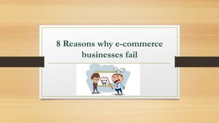 8 Reasons why e-commerce
businesses fail
 