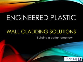 ENGINEERED PLASTIC
WALL CLADDING SOLUTIONS
Building a better tomorrow
 