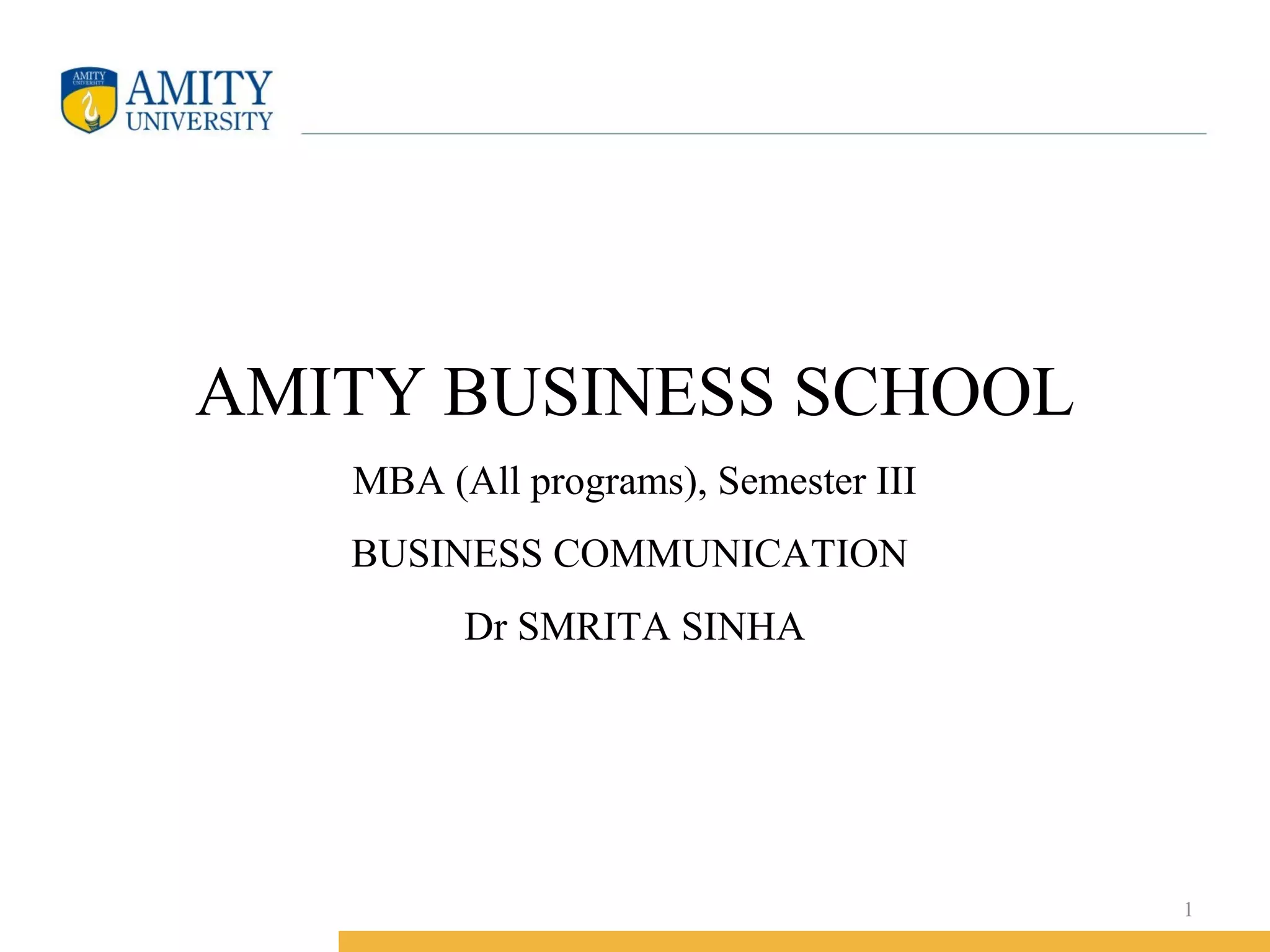 AMITY BUSINESS SCHOOL
MBA (All programs), Semester III
BUSINESS COMMUNICATION
Dr SMRITA SINHA
1