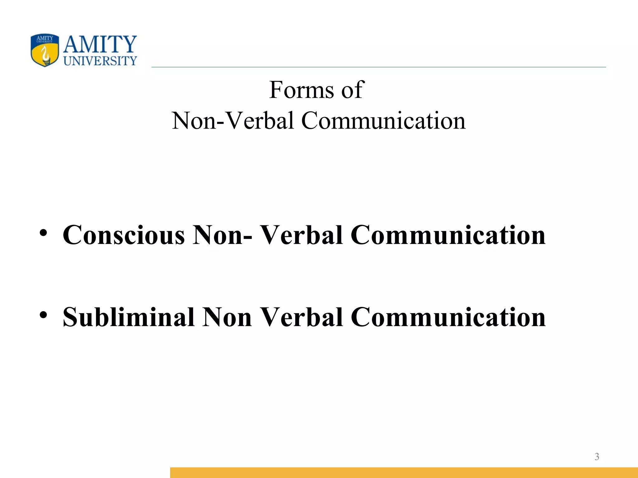 Forms of
Non-Verbal Communication
• Conscious Non- Verbal Communication
• Subliminal Non Verbal Communication
3