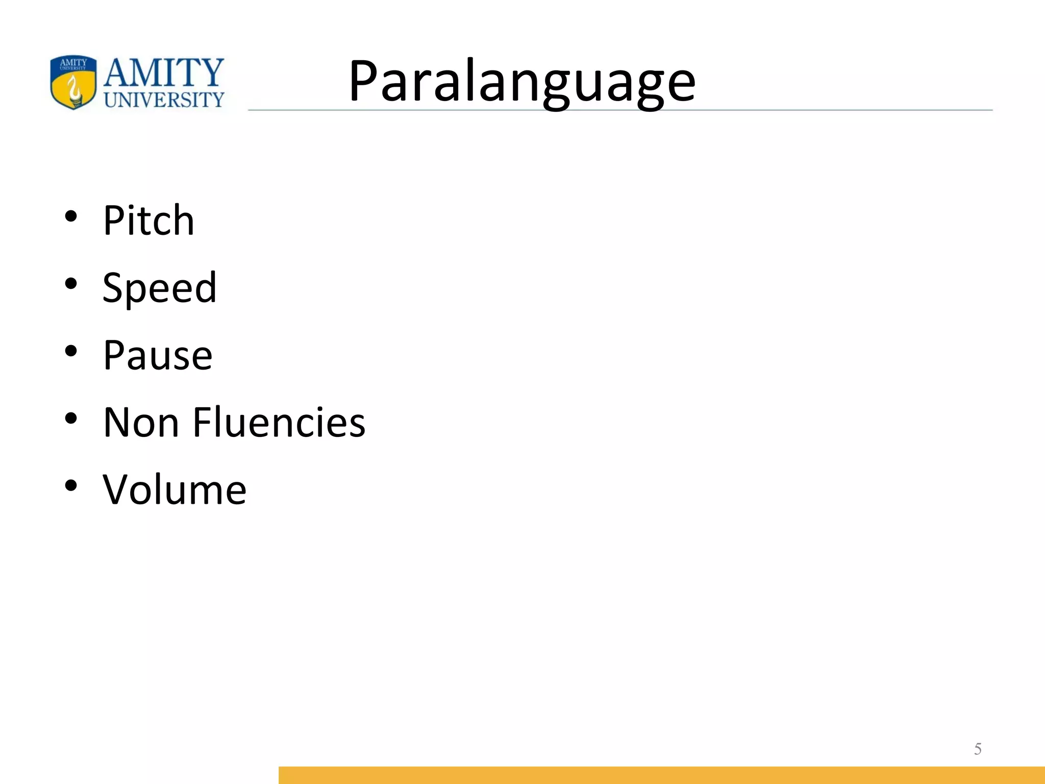 Paralanguage
•
•
•
•
•
Pitch
Speed
Pause
Non Fluencies
Volume
5