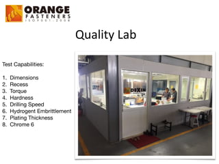 Quality	
  Lab
Test Capabilities:

1. Dimensions

2. Recess

3. Torque

4. Hardness

5. Drilling Speed

6. Hydrogent Embrittlement

7. Plating Thickness

8. Chrome 6
 