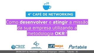 Como desenvolver e atingir a missão
da sua empresa utilizando a
metodologia OKR?
4º CAFÉ DE NETWORKING
 