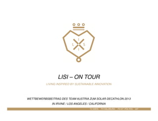 LISI – ON TOUR
LIVING INSPIRED BY SUSTAINABLE INNOVATION
WETTBEWERBSBEITRAG DES TEAM AUSTRIA ZUM SOLAR DECATHLON 2013
IN IRVINE / LOS ANGELES / CALIFORNIA
TU WIEN, FH SALZBURG, FH ST. PÖLTEN, AIT
 