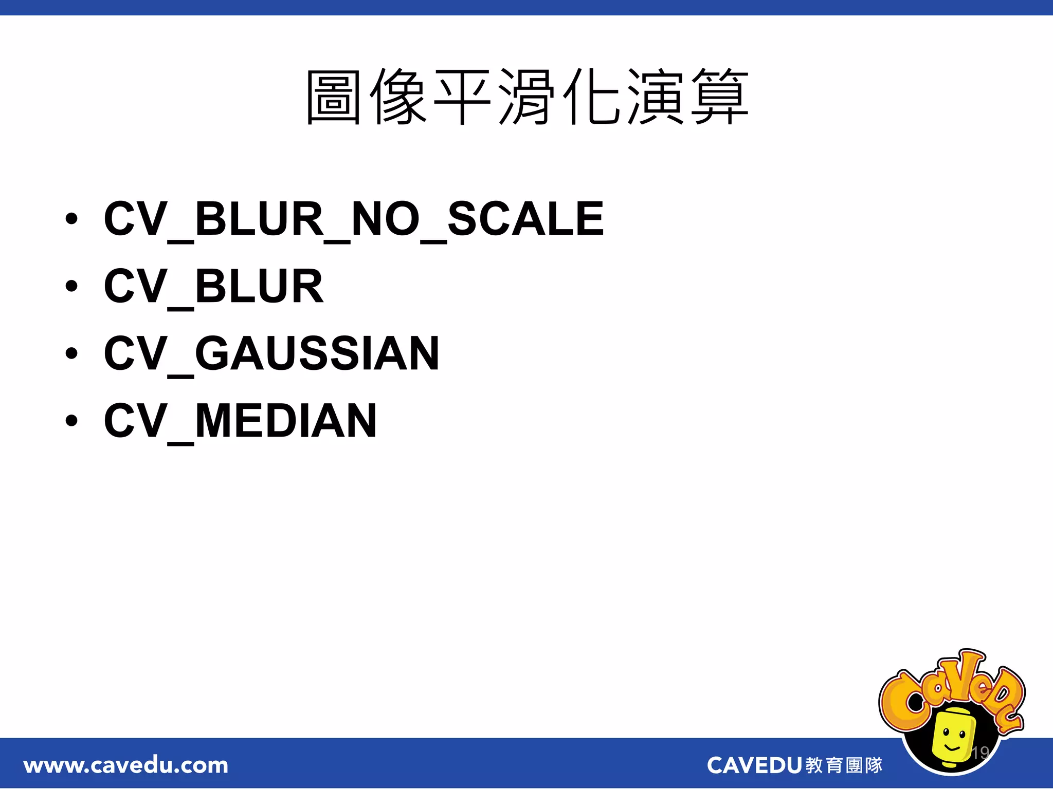 圖像平滑化演算
• CV_BLUR_NO_SCALE
• CV_BLUR
• CV_GAUSSIAN
• CV_MEDIAN
19
 